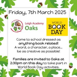 World Book Day, Friday 7th March. Come to school dressed as anything book related! A word, a character, a place... be as creative as possible! Families are invited to Oaks at 2:30pm on this day to take part in World Book Day activities